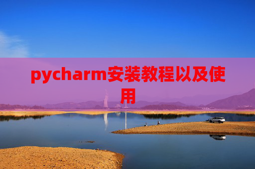 pycharm安装教程以及使用